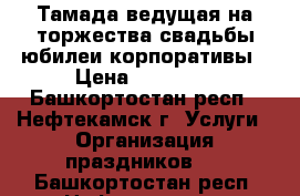 Тамада,ведущая на торжества:свадьбы,юбилеи,корпоративы › Цена ­ 10 000 - Башкортостан респ., Нефтекамск г. Услуги » Организация праздников   . Башкортостан респ.,Нефтекамск г.